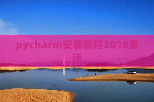 pycharm安装教程2018激活 pycharm安装教程2018激活